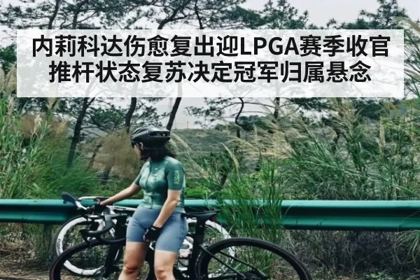 内莉科达伤愈复出迎LPGA赛季收官 推杆状态复苏决定冠军归属悬念 | kaiyun