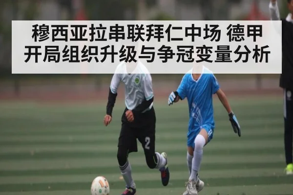 穆西亚拉串联拜仁中场 德甲开局组织升级与争冠变量分析 | kaiyun
