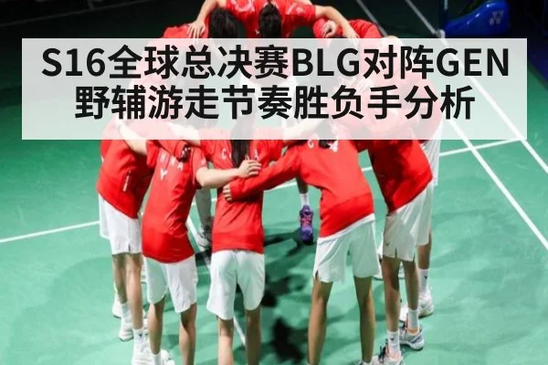 S16全球总决赛BLG对阵GEN野辅游走节奏胜负手分析