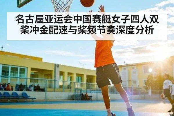 名古屋亚运会中国赛艇女子四人双桨冲金配速与桨频节奏深度分析