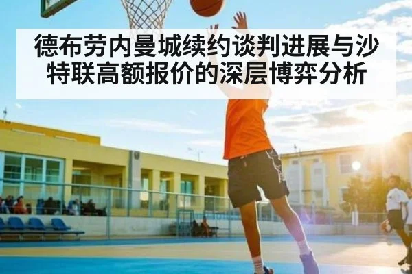 德布劳内曼城续约谈判进展与沙特联高额报价的深层博弈分析