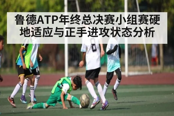 鲁德ATP年终总决赛小组赛硬地适应与正手进攻状态分析