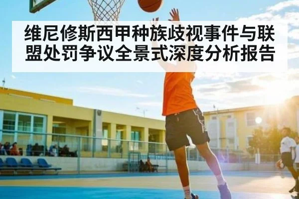 维尼修斯西甲种族歧视事件与联盟处罚争议全景式深度分析报告