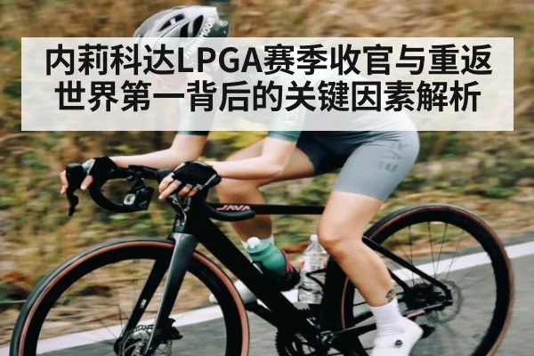 内莉科达LPGA赛季收官与重返世界第一背后的关键因素解析