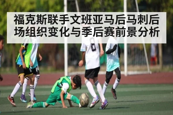 福克斯联手文班亚马后马刺后场组织变化与季后赛前景分析