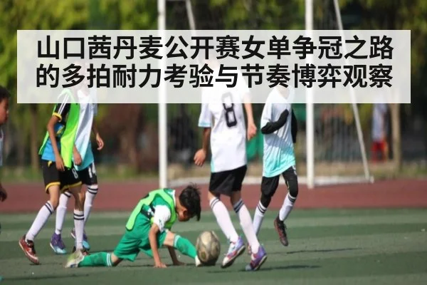 山口茜丹麦公开赛女单争冠之路的多拍耐力考验与节奏博弈观察