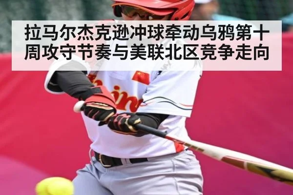 拉马尔杰克逊冲球牵动乌鸦第十周攻守节奏与美联北区竞争走向